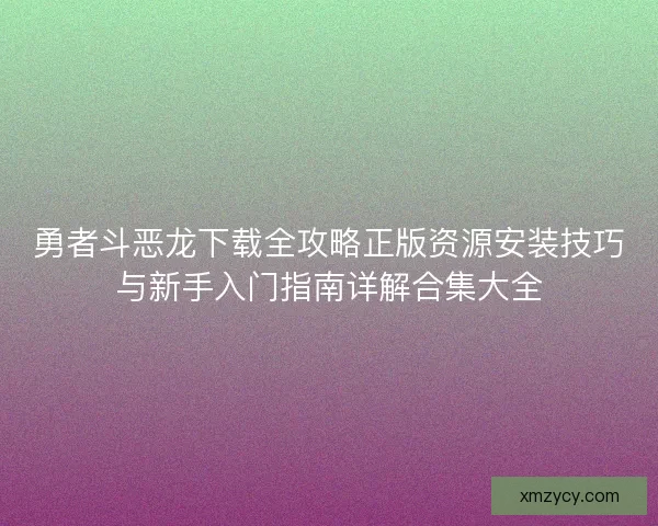 勇者斗恶龙下载全攻略正版资源安装技巧与新手入门指南详解合集大全 勇者斗恶龙下载全攻略正版资源安装技巧与新手入门指南详解合集大全