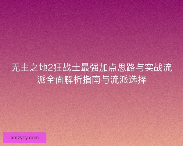 无主之地2狂战士最强加点思路与实战流派全面解析指南与流派选择