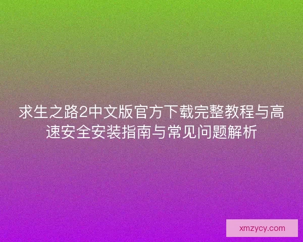 求生之路2中文版官方下载完整教程与高速安全安装指南与常见问题解析