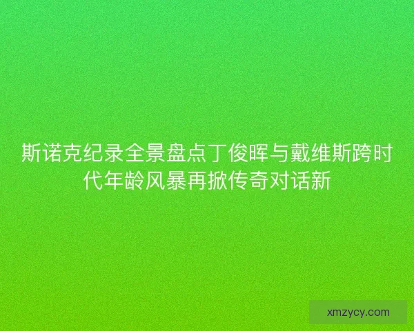 斯诺克纪录全景盘点丁俊晖与戴维斯跨时代年龄风暴再掀传奇对话新