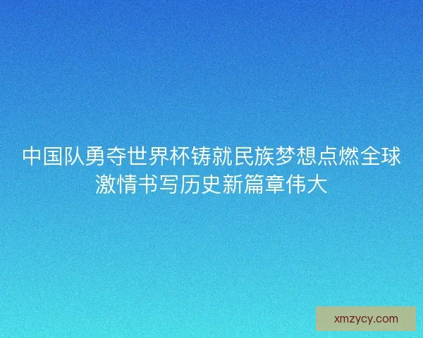 中国队勇夺世界杯铸就民族梦想点燃全球激情书写历史新篇章伟大