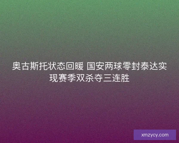 奥古斯托状态回暖 国安两球零封泰达实现赛季双杀夺三连胜