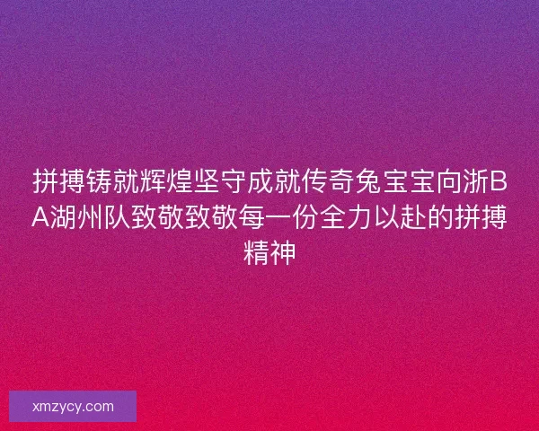 拼搏铸就辉煌坚守成就传奇兔宝宝向浙BA湖州队致敬致敬每一份全力以赴的拼搏精神 拼搏铸就辉煌坚守成就传奇兔宝宝向浙BA湖州队致敬致敬每一份全力以赴的拼搏精神
