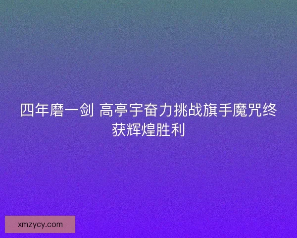 四年磨一剑 高亭宇奋力挑战旗手魔咒终获辉煌胜利