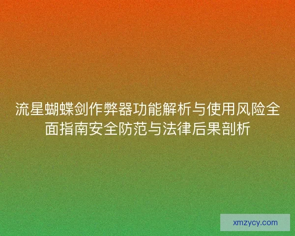 流星蝴蝶剑作弊器功能解析与使用风险全面指南安全防范与法律后果剖析 流星蝴蝶剑作弊器功能解析与使用风险全面指南安全防范与法律后果剖析