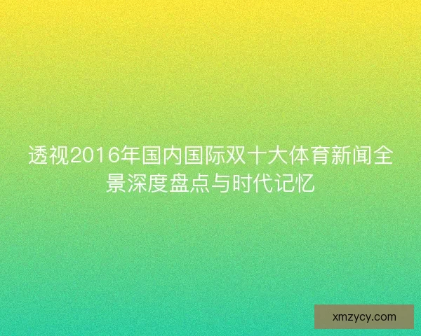 透视2016年国内国际双十大体育新闻全景深度盘点与时代记忆 透视2016年国内国际双十大体育新闻全景深度盘点与时代记忆