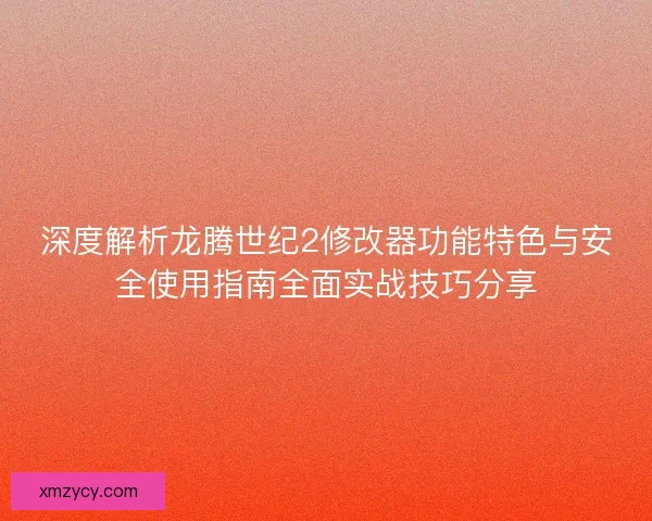 深度解析龙腾世纪2修改器功能特色与安全使用指南全面实战技巧分享 深度解析龙腾世纪2修改器功能特色与安全使用指南全面实战技巧分享