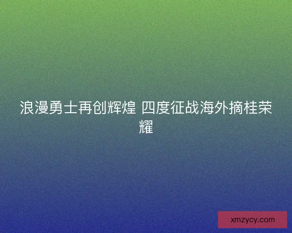 浪漫勇士再创辉煌 四度征战海外摘桂荣耀
