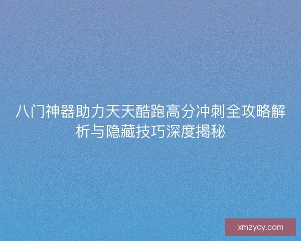 八门神器助力天天酷跑高分冲刺全攻略解析与隐藏技巧深度揭秘 八门神器助力天天酷跑高分冲刺全攻略解析与隐藏技巧深度揭秘